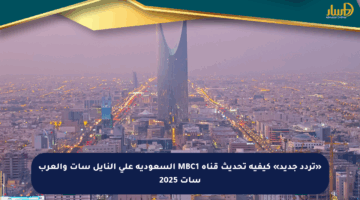 «تردد جديد» كيفية تحديث قناة MBC1 السعودية على النايل سات والعرب سات 2025